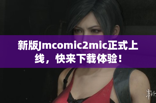 新版Jmcomic2mic正式上线，快来下载体验！