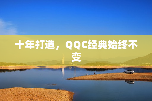 十年打造，QQC经典始终不变