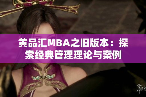 黄品汇MBA之旧版本：探索经典管理理论与案例