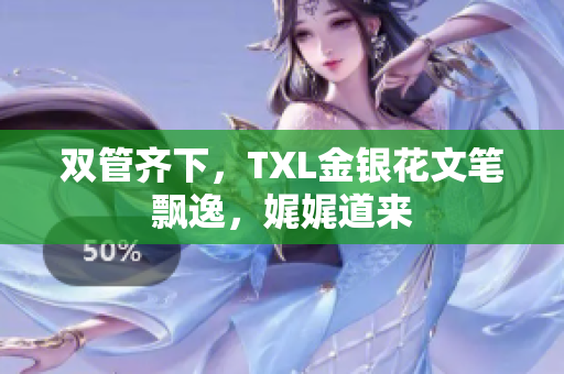 双管齐下，TXL金银花文笔飘逸，娓娓道来