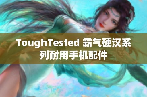 ToughTested 霸气硬汉系列耐用手机配件