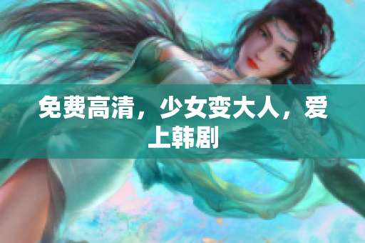 免费高清，少女变大人，爱上韩剧