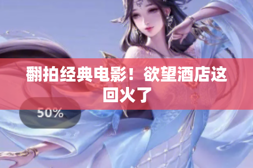 翻拍经典电影！欲望酒店这回火了