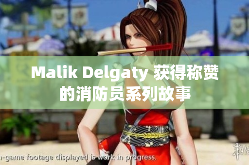 Malik Delgaty 获得称赞的消防员系列故事