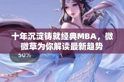 十年沉淀铸就经典MBA，微微草为你解读最新趋势