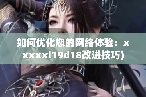 如何优化您的网络体验：xxxxxl19d18改进技巧)