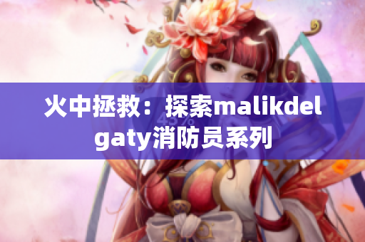 火中拯救：探索malikdelgaty消防员系列