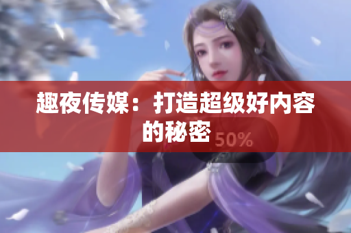 趣夜传媒：打造超级好内容的秘密