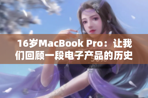 16岁MacBook Pro：让我们回顾一段电子产品的历史