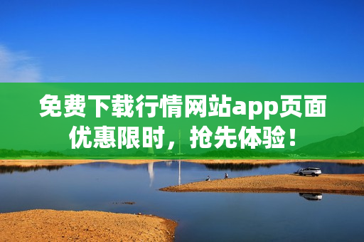 免费下载行情网站app页面优惠限时，抢先体验！