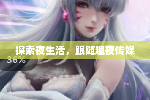 探索夜生活，跟随趣夜传媒