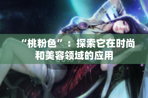 “桃粉色”：探索它在时尚和美容领域的应用