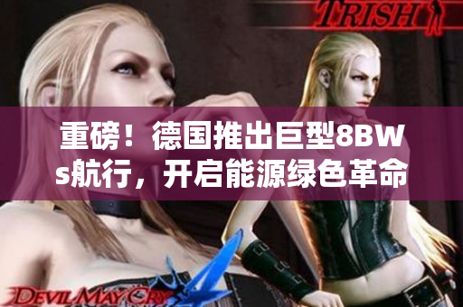 重磅！德国推出巨型8BWs航行，开启能源绿色革命