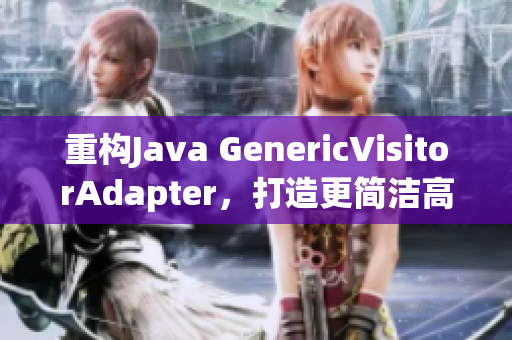 重构Java GenericVisitorAdapter，打造更简洁高效代码