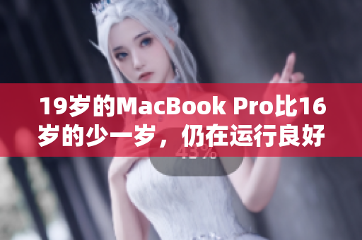 19岁的MacBook Pro比16岁的少一岁，仍在运行良好