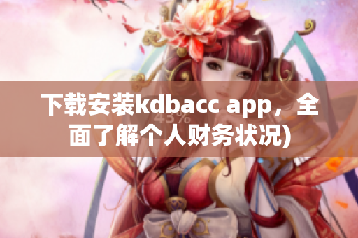 下载安装kdbacc app，全面了解个人财务状况)