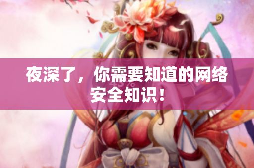 夜深了，你需要知道的网络安全知识！