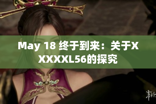 May 18 终于到来：关于XXXXXL56的探究