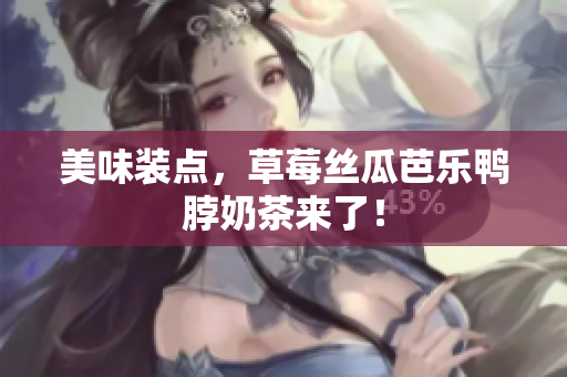 美味装点，草莓丝瓜芭乐鸭脖奶茶来了！