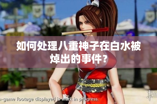 如何处理八重神子在白水被焯出的事件？