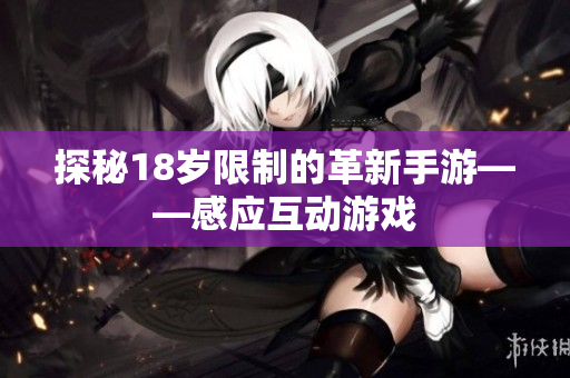探秘18岁限制的革新手游——感应互动游戏