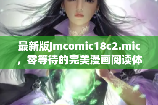 最新版Jmcomic18c2.mic，零等待的完美漫画阅读体验