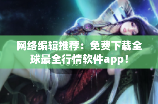 网络编辑推荐：免费下载全球最全行情软件app！