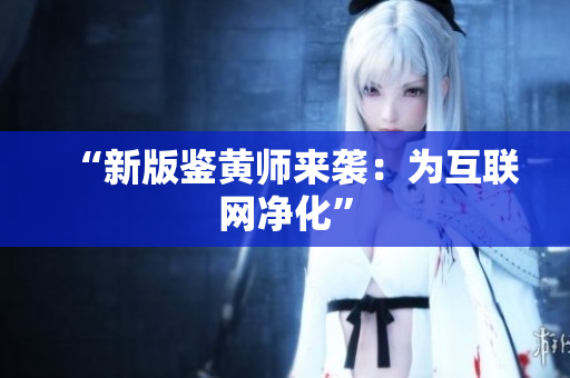 “新版鉴黄师来袭：为互联网净化”