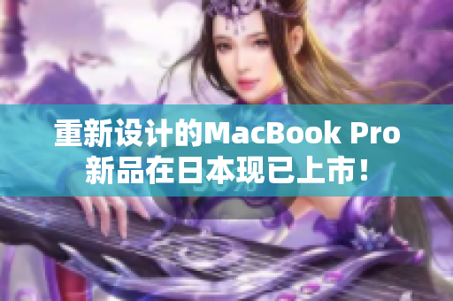 重新设计的MacBook Pro新品在日本现已上市！