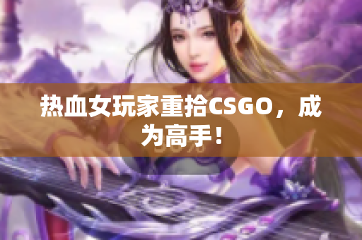 热血女玩家重拾CSGO，成为高手！