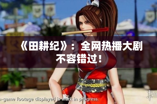 《田耕纪》：全网热播大剧不容错过！