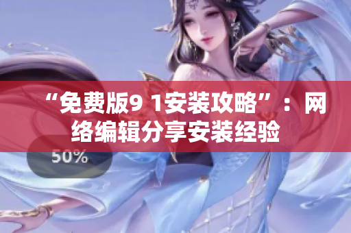 “免费版9 1安装攻略”：网络编辑分享安装经验