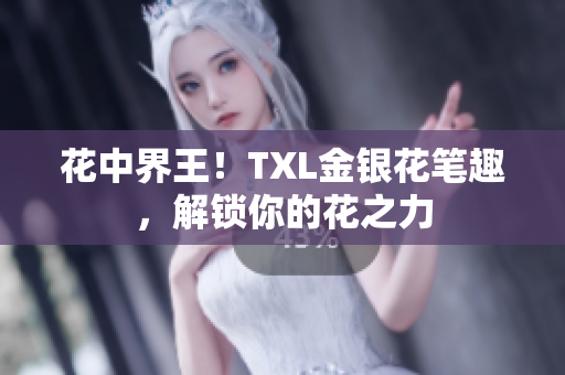 花中界王！TXL金银花笔趣，解锁你的花之力