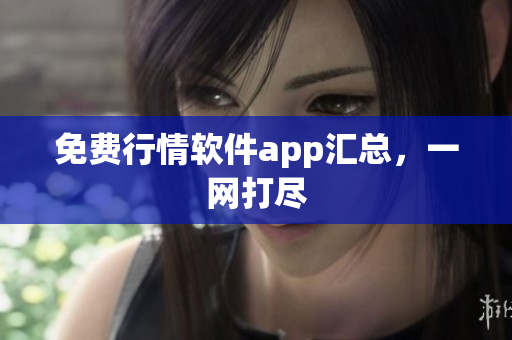 免费行情软件app汇总，一网打尽