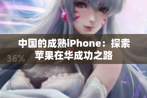 中国的成熟iPhone：探索苹果在华成功之路