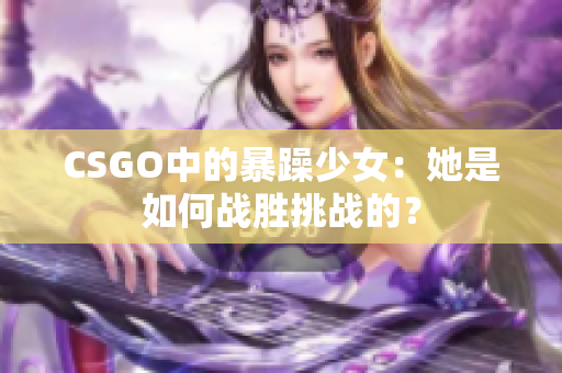 CSGO中的暴躁少女：她是如何战胜挑战的？