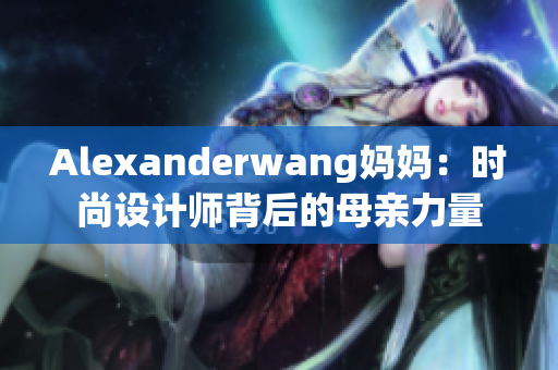 Alexanderwang妈妈：时尚设计师背后的母亲力量