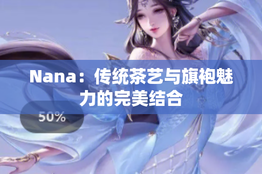 Nana：传统茶艺与旗袍魅力的完美结合