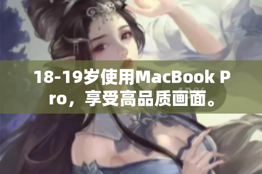 18-19岁使用MacBook Pro，享受高品质画面。