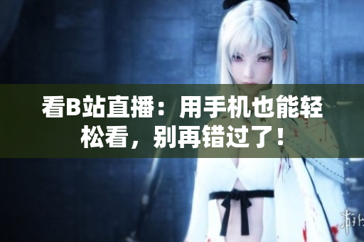 看B站直播：用手机也能轻松看，别再错过了！