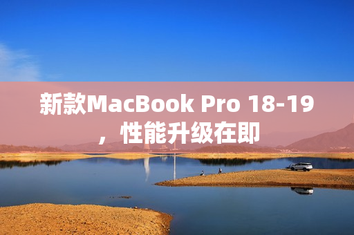 新款MacBook Pro 18-19，性能升级在即