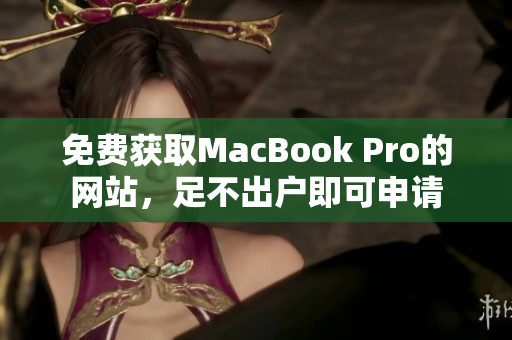 免费获取MacBook Pro的网站，足不出户即可申请