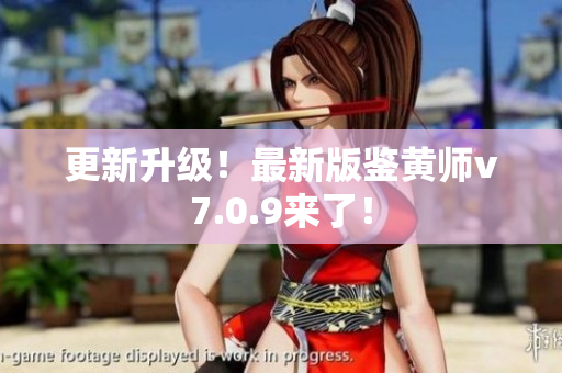 更新升级！最新版鉴黄师v7.0.9来了！