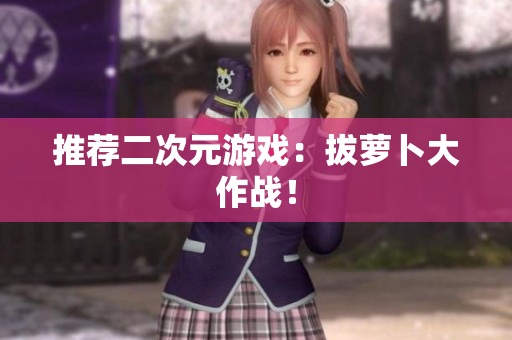 推荐二次元游戏：拔萝卜大作战！
