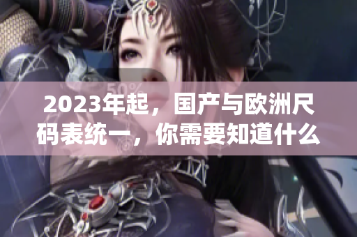 2023年起，国产与欧洲尺码表统一，你需要知道什么？