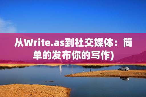 从Write.as到社交媒体：简单的发布你的写作)