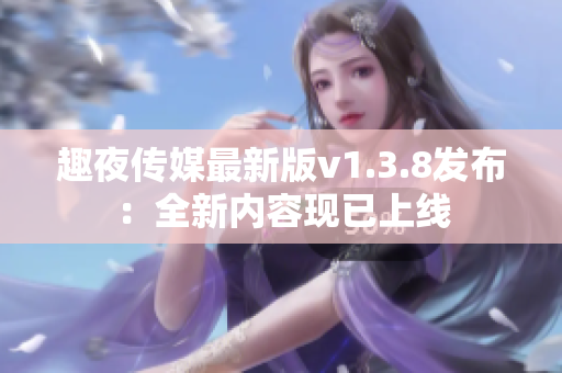 趣夜传媒最新版v1.3.8发布：全新内容现已上线