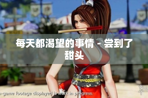 每天都渴望的事情 - 尝到了甜头