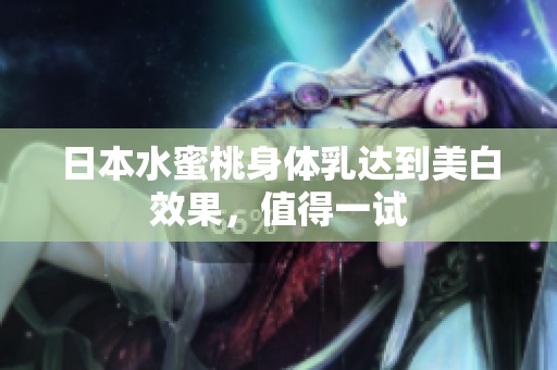 日本水蜜桃身体乳达到美白效果，值得一试