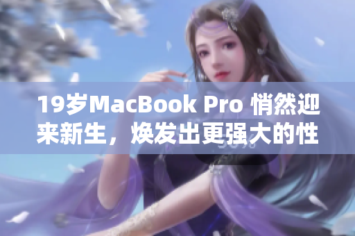 19岁MacBook Pro 悄然迎来新生，焕发出更强大的性能与体验